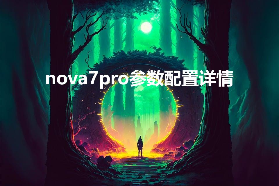 nova7pro参数配置详情（华为nova7pro参数配置）