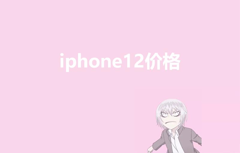 iphone12价格（苹果12原价多少）