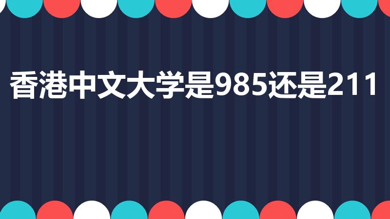 香港中文大学是985还是211（香港中文大学是985吗）