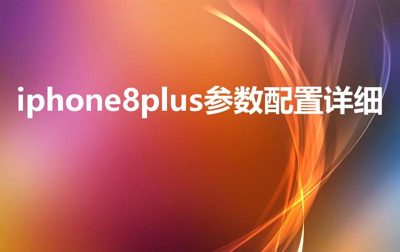 iphone8plus参数配置详细（苹果8plus参数）