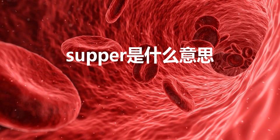 supper是什么意思（英文supper的中文翻译